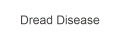Dread Disease